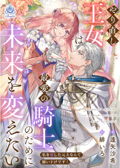 やり直し王女は最愛の騎士のために未来を変えたい～私を殺した元夫なんて願い下げです！～