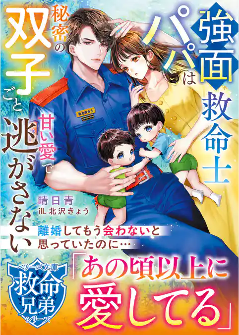 【救命兄弟シリーズ】強面救命士パパは秘密の双子ごと甘い愛で逃がさない【SS付き】