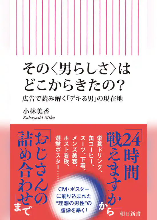 その〈男らしさ〉はどこからきたの？　広告で読み解く「デキる男」の現在地