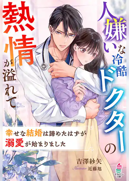人嫌いな冷酷ドクターの熱情が溢れて～幸せな結婚は諦めたはずが溺愛が始まりました～