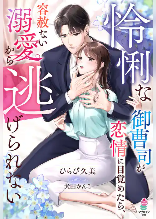 怜悧な御曹司が恋情に目覚めたら、容赦ない溺愛から逃げられない