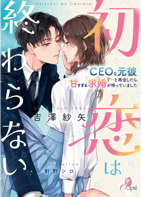 初恋は終わらない　ＣＥＯな元彼と再会したら、甘すぎる求婚が待っていました