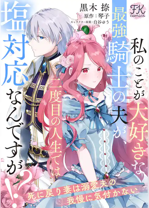 私のことが大好きな最強騎士の夫が、二度目の人生では塩対応なんですが！？　死に戻り妻は溺愛夫の我慢に気付かない【単話売】