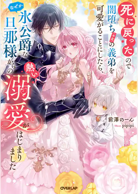 死に戻ったので闇堕ち(予定)の義弟を可愛がることにしたら、なぜか氷公爵な旦那様からの熱い溺愛がはじまりました