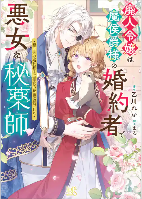廃人令嬢は魔侯爵様の婚約者で悪女な秘薬師　駆け込み婚約相手は聖女の花婿候補でした【特典SS付】