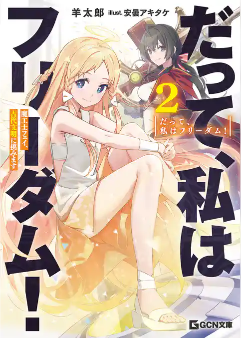 だって、私はフリーダム！　魔工士フェイ、古代文明に挑みます