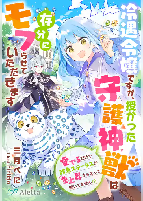 冷遇令嬢ですが、授かった守護神獣は存分にモフらせていただきます～愛でるだけで雑魚ステータスが急上昇するなんて聞いてません！？～