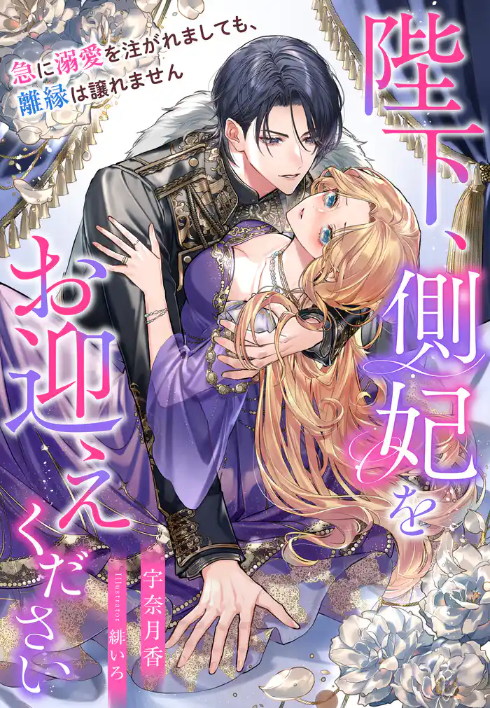 陛下、側妃をお迎えください~急に溺愛を注がれましても、離縁は譲れません~