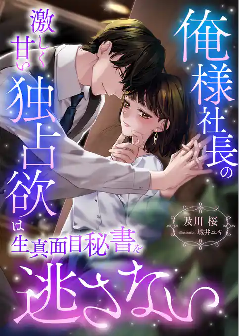 俺様社長の激しく甘い独占欲は生真面目秘書を逃さない