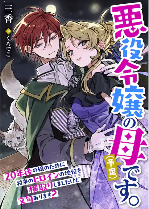 悪役令嬢の母（予定）です。２０年後の娘のために将来のヒロインの地位を横取りしましたけど文句あります？