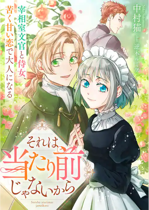 それは当たり前じゃないから　宰相室文官と侍女、苦く甘い恋で大人になる