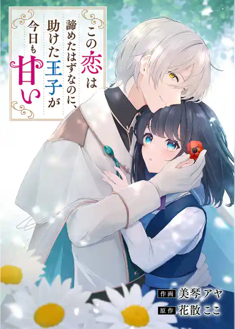 この恋は諦めたはずなのに、助けた王子が今日も甘い