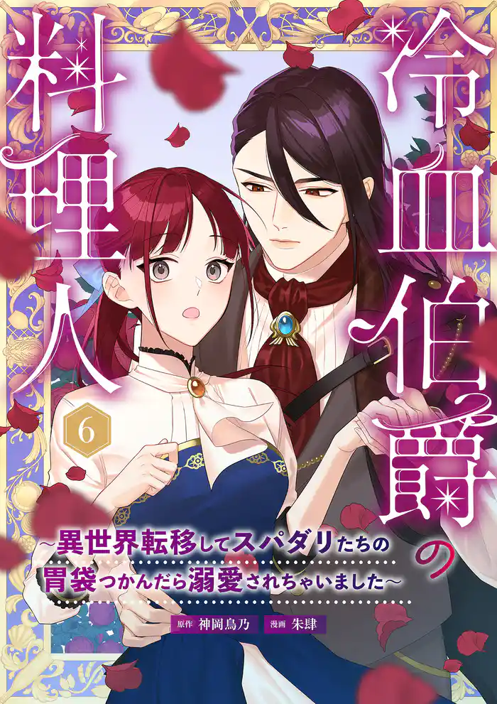 冷血伯爵の料理人~異世界転移してスパダリたちの胃袋つかんだら溺愛されちゃいました~(6)