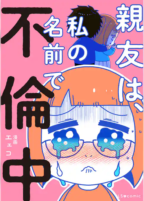 親友は、私の名前で不倫中