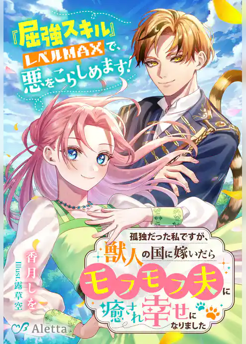 孤独だった私ですが、獣人の国に嫁いだらモフモフ夫に癒され幸せになりました～『屈強スキル』レベルMAXで、悪をこらしめます！～