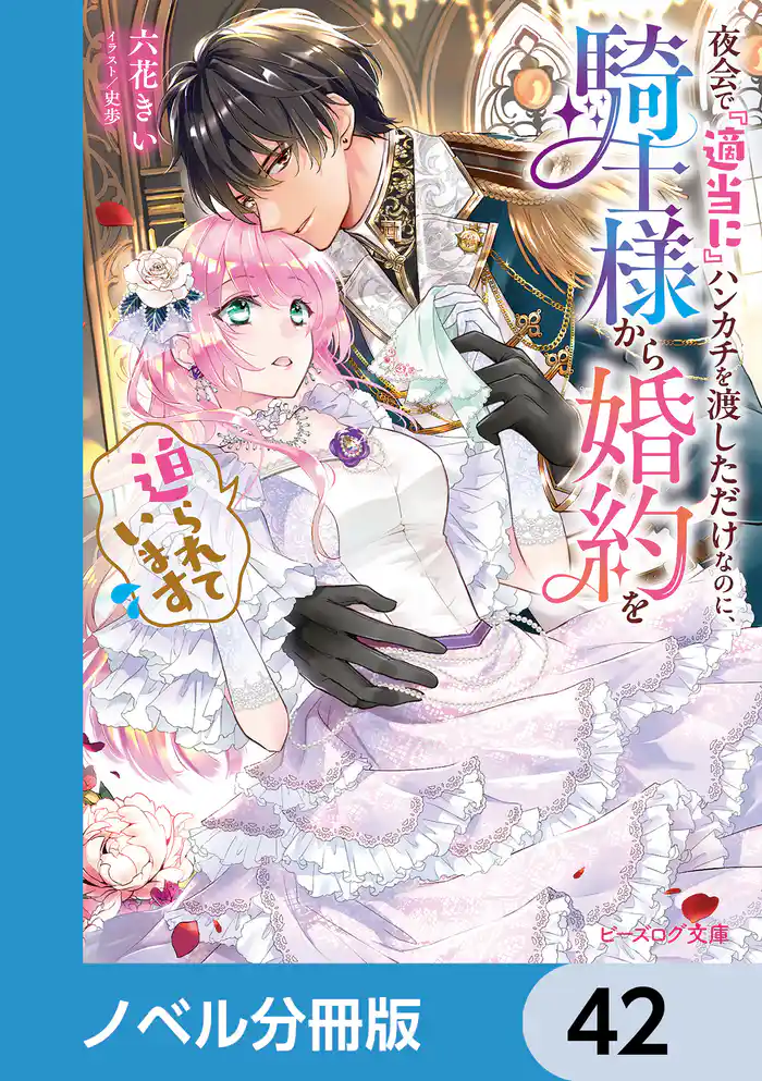 夜会で『適当に』ハンカチを渡しただけなのに、騎士様から婚約を迫られています【ノベル分冊版】 42