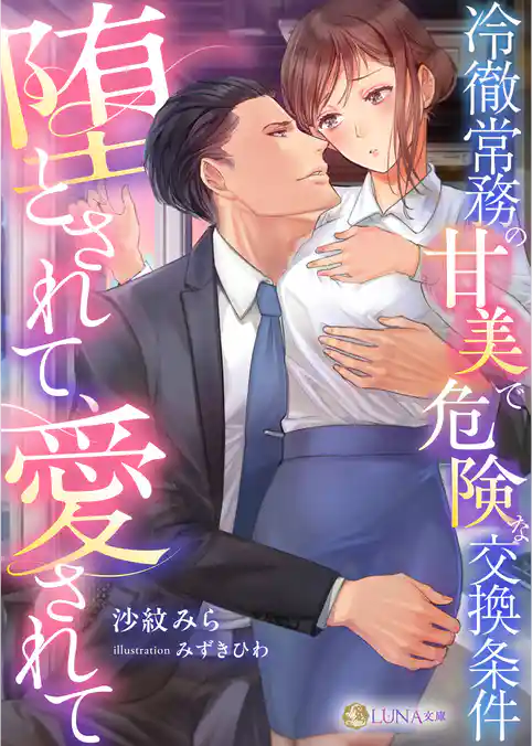 堕とされて、愛されて～冷徹常務の甘美で危険な交換条件～