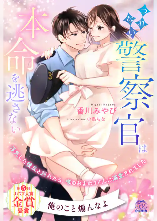 【全1-6セット】つれない警察官は本命を逃さない　浮気した彼氏と別れたら、噂のおまわりさんに溺愛されました【イラスト付】