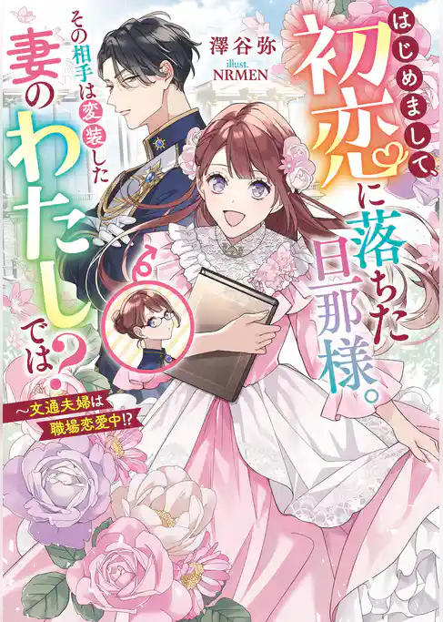 はじめまして、初恋に落ちた旦那様。その相手は変装した妻のわたしでは？