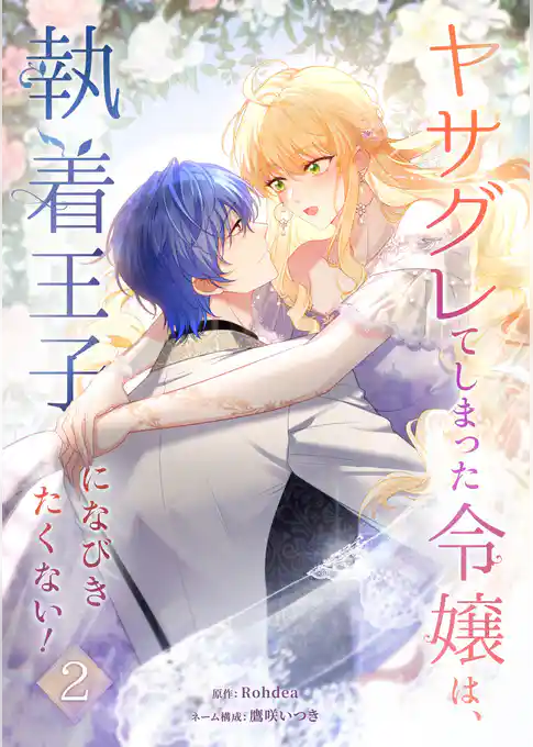 ヤサグレてしまった令嬢は、執着王子になびきたくない！【単行本版】