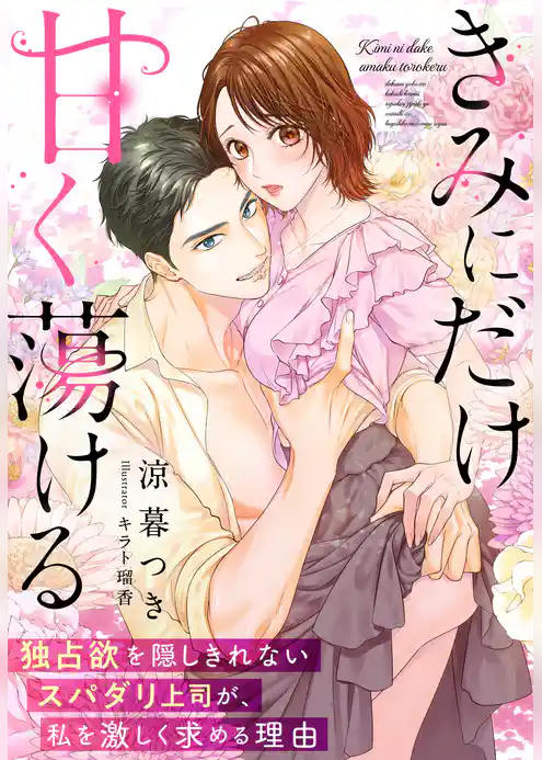 きみにだけ甘く蕩ける～独占欲を隠しきれないスパダリ上司が、私を激しく求める理由～
