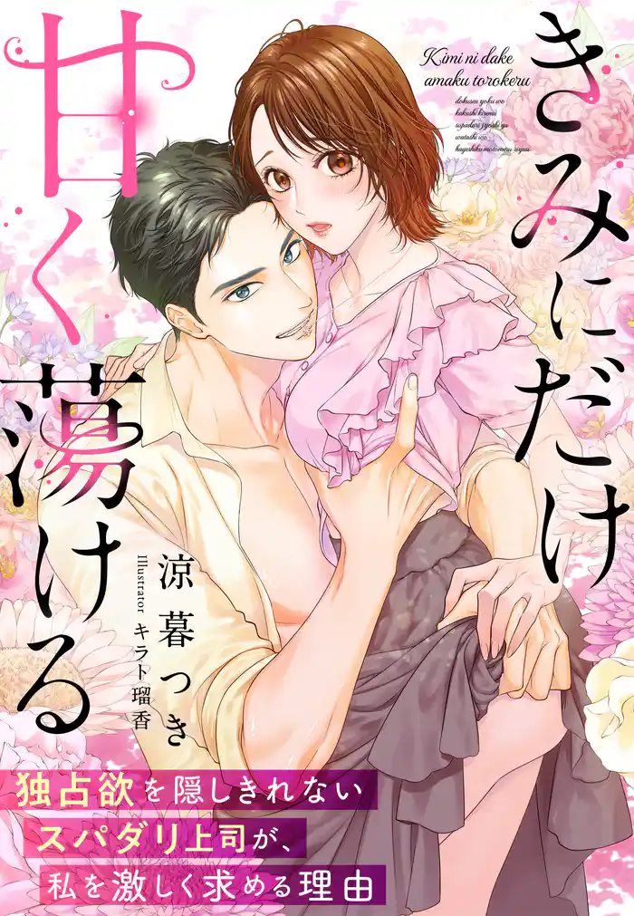 きみにだけ甘く蕩ける~独占欲を隠しきれないスパダリ上司が、私を激しく求める理由~