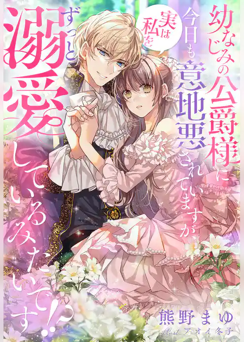 幼なじみの公爵様に今日も意地悪されていますが、実は私をずっと溺愛しているみたいです！？