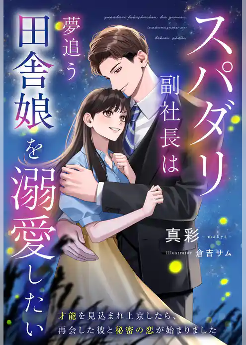 スパダリ副社長は夢追う田舎娘を溺愛したい～才能を見込まれ上京したら、再会した彼と秘密の恋が始まりました～