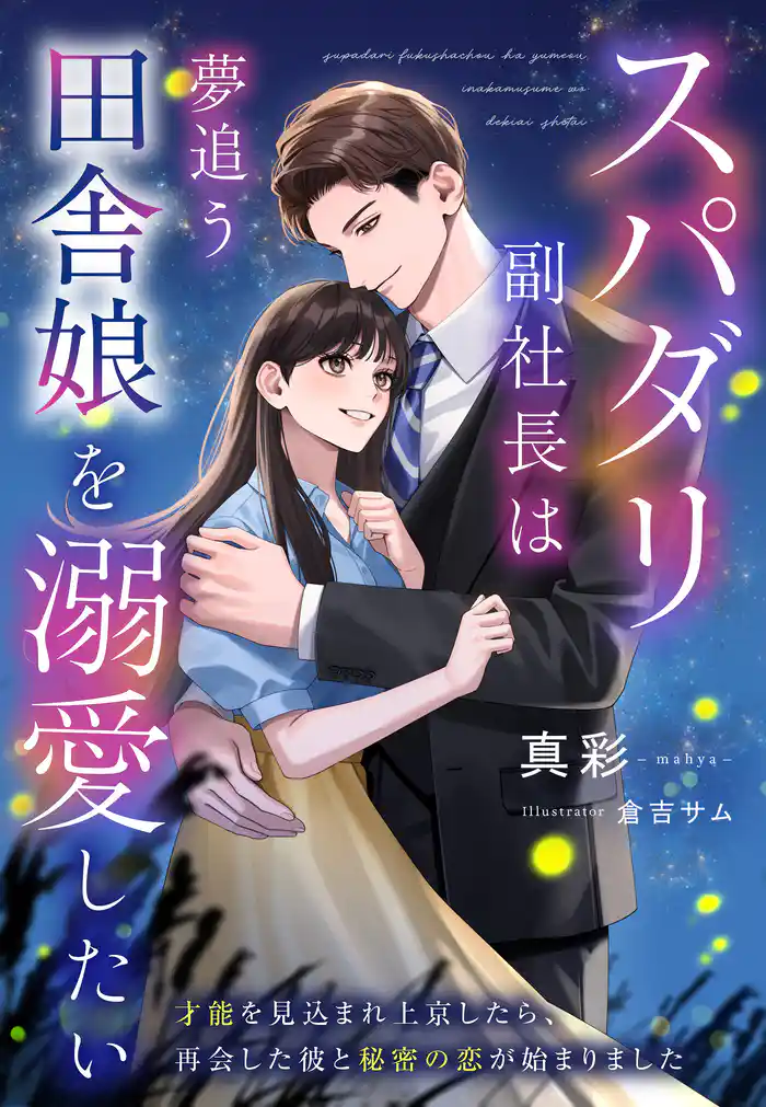 スパダリ副社長は夢追う田舎娘を溺愛したい~才能を見込まれ上京したら、再会した彼と秘密の恋が始まりました~