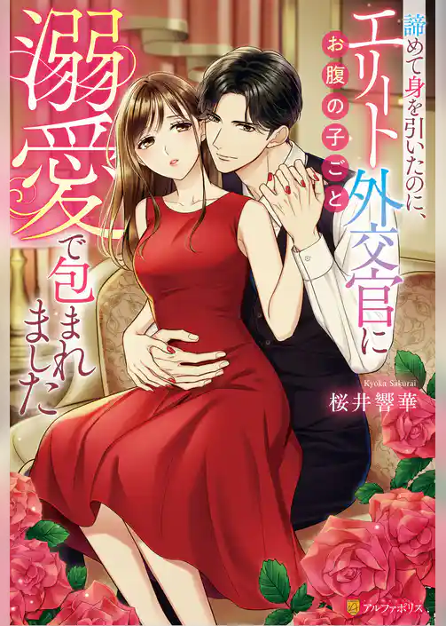 諦めて身を引いたのに、エリート外交官にお腹の子ごと溺愛で包まれました