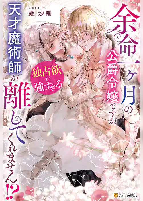 余命一ヶ月の公爵令嬢ですが、独占欲が強すぎる天才魔術師が離してくれません！？