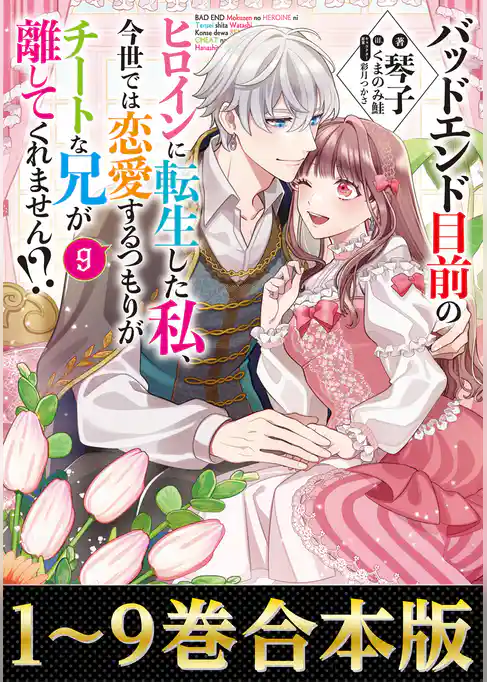 【合本版1-9巻】バッドエンド目前のヒロインに転生した私、今世では恋愛するつもりがチートな兄が離してくれません！？