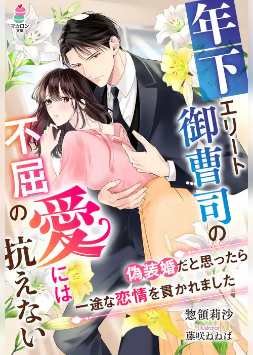 年下エリート御曹司の不屈の愛には抗えない～偽装婚だと思ったら一途な恋情を貫かれました～