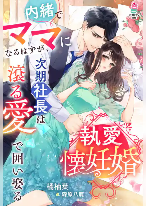 執愛懐妊婚～内緒でママになるはずが、次期社長は滾る愛で囲い娶る～