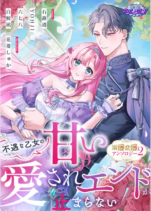 不遇な乙女の甘い愛されエンドが止まらない！溺愛恋愛アンソロジー