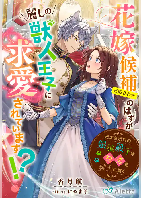 花嫁候補（※数合わせ）のはずが麗しの獣人王子に求愛されています！？～元ズタボロの銀狼殿下は初恋を紳士に貫く～