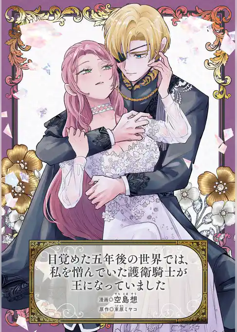 目覚めた五年後の世界では、私を憎んでいた護衛騎士が王になっていました