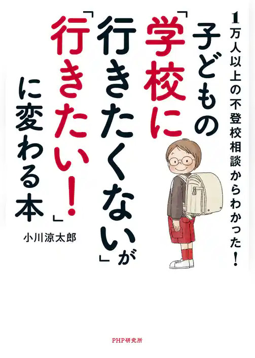 1万人以上の不登校相談からわかった！ 子どもの「学校に行きたくない」が「行きたい！」に変わる本