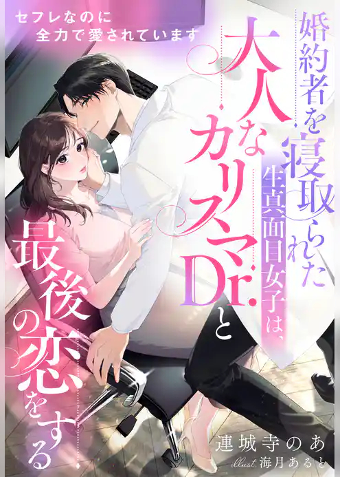 セフレなのに全力で愛されています～婚約者を寝取られた生真面目女子は、大人なカリスマDr.と最後の恋をする～