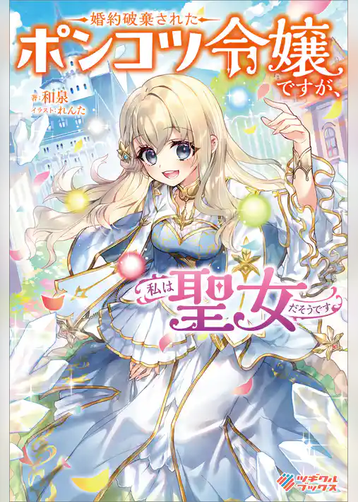 婚約破棄されたポンコツ令嬢ですが、私は聖女だそうです