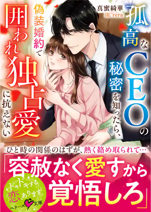 孤高なＣＥＯの秘密を知ったら、偽装婚約で囲われ独占愛に抗えない【SS付き】