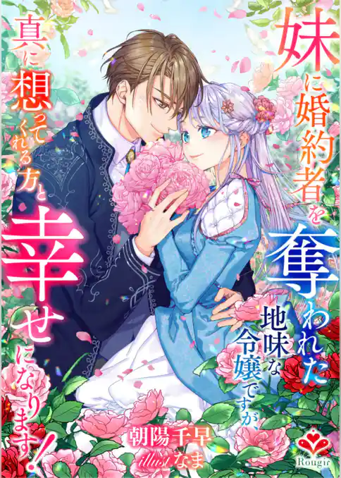 妹に婚約者を奪われた地味な令嬢ですが、真に想ってくれる方と幸せになります！