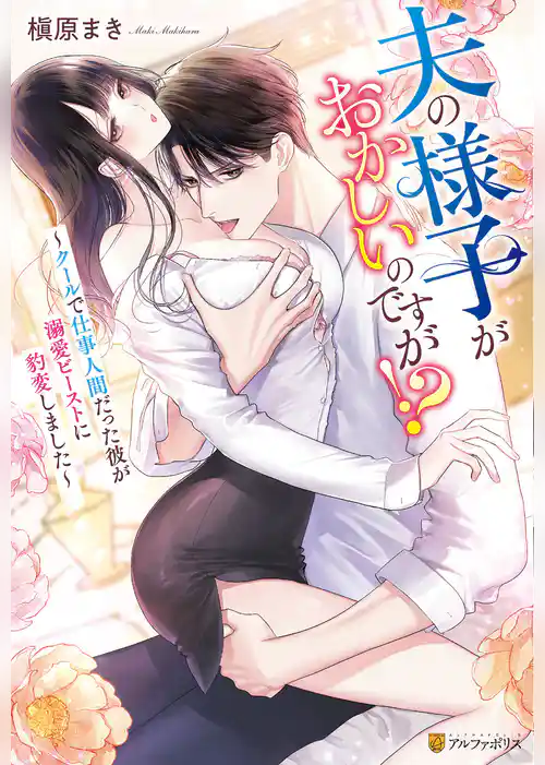 夫の様子がおかしいのですが！？　～クールで仕事人間だった彼が溺愛ビーストに豹変しました～