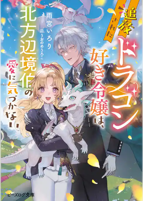 追放されたドラゴン好き令嬢は、北方辺境伯の愛に気づかない