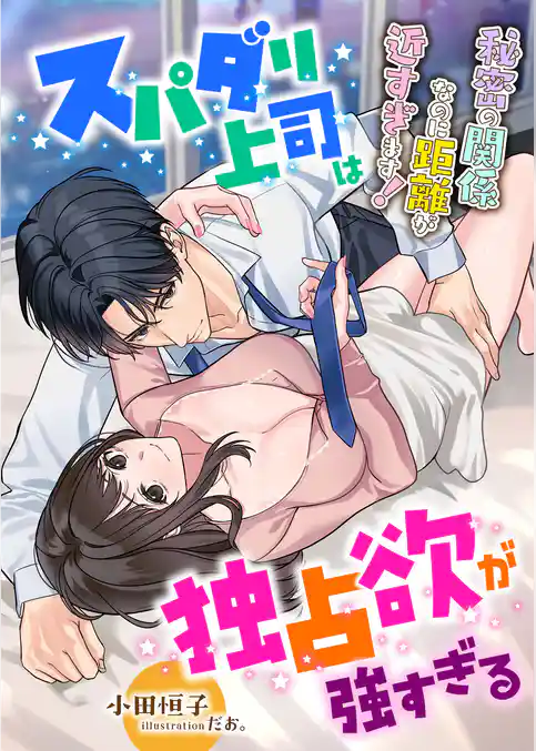 スパダリ上司は独占欲が強すぎる ～秘密の関係なのに距離が近すぎます！～