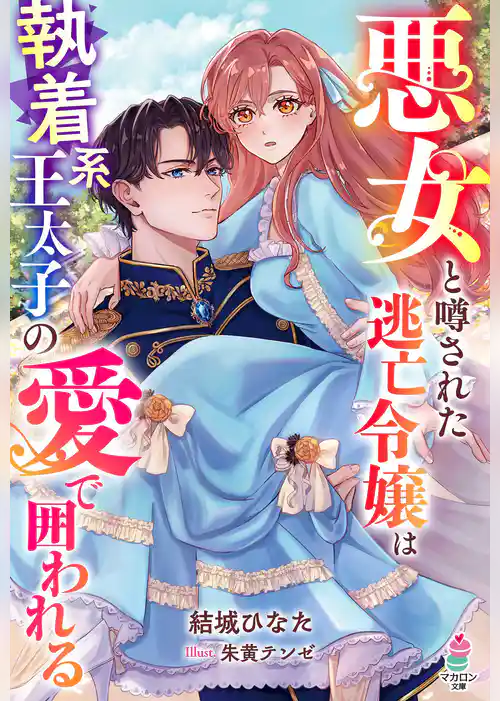 悪女と噂された逃亡令嬢は執着系王太子の愛で囲われる【SS付き】