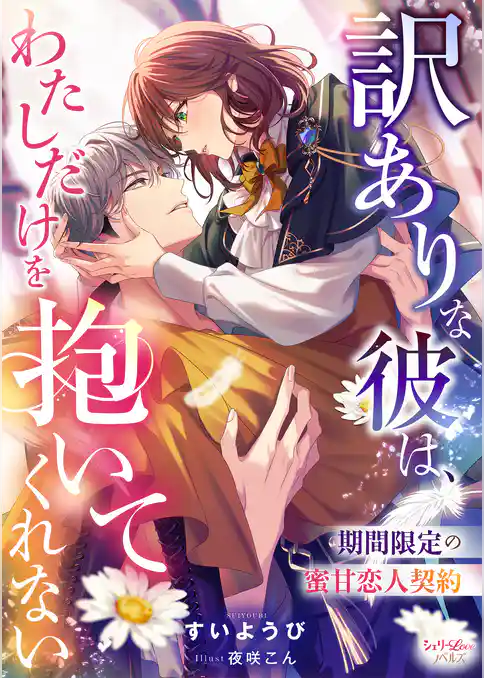 訳ありな彼は、わたしだけを抱いてくれない　期間限定の蜜甘恋人契約