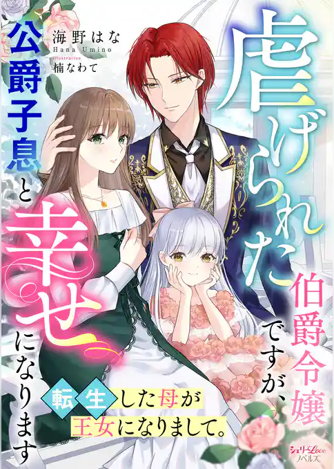 虐げられた伯爵令嬢ですが、公爵子息と幸せになります　転生した母が王女になりまして。