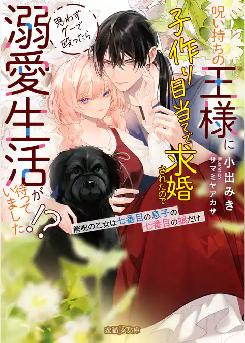 呪い持ちの王様に子作り目当てで求婚されたので思わずグーで殴ったら溺愛生活が待っていました！？解呪の乙女は七番目の息子の七番目の娘だけ