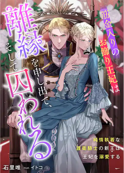 筋金入りのお飾り王妃は離縁を申し出て、そして囚われる　純情執着な護衛騎士の新王は王妃を溺愛する